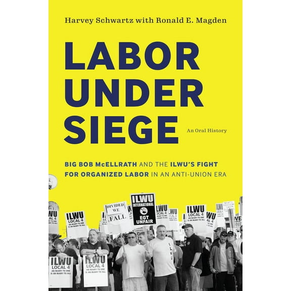 Labor Under Siege: Big Bob McEllrath and the Ilwu's Fight for Organized Labor in an Anti-Union Era, (Paperback)