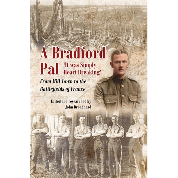 A Bradford Pal : ‘It was Simply Heart Breaking’ – From Mill Town to the Battlefields of France (Hardcover)