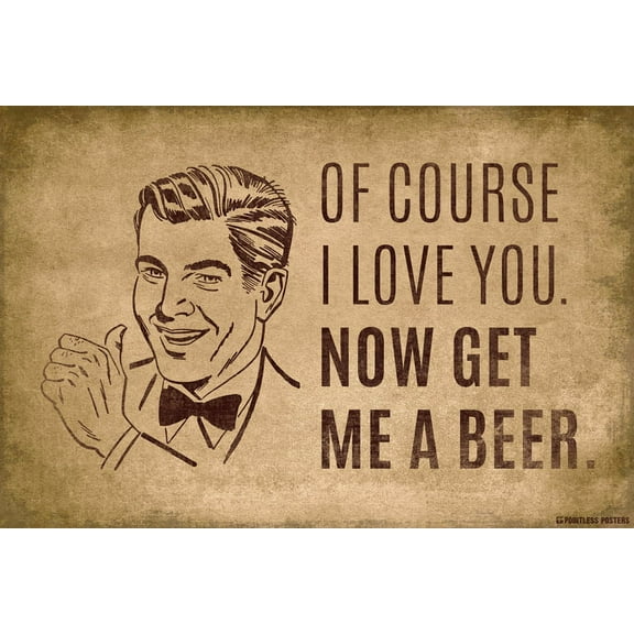 Of Course I Love You, Now Get Me A Beer Poster Print