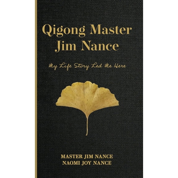 Qigong Master Jim Nance: My Life Story Led Me Here, (Hardcover)