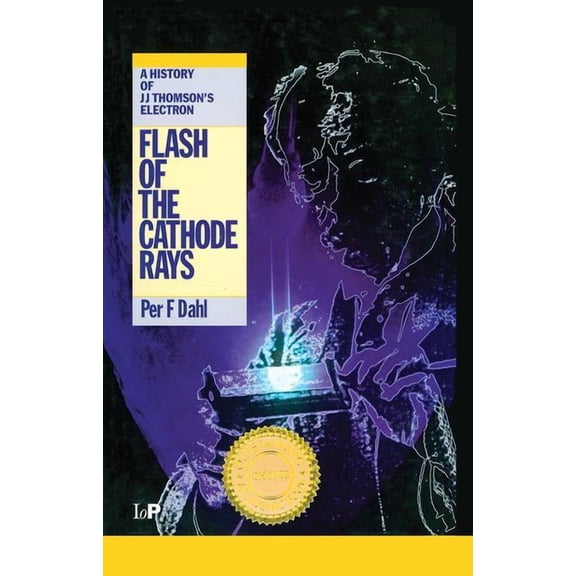 Flash of the Cathode Rays: A History of J J Thomson's Electron, (Hardcover)