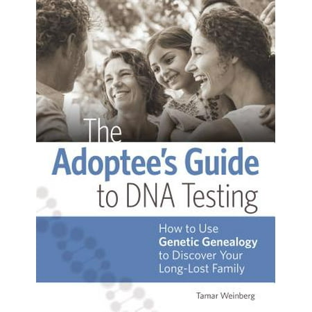The Adoptee's Guide to DNA Testing : How to Use Genetic Genealogy to Discover Your Long-Lost