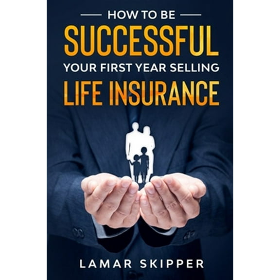 How To Be Successful Your First Year Selling Life Insurance