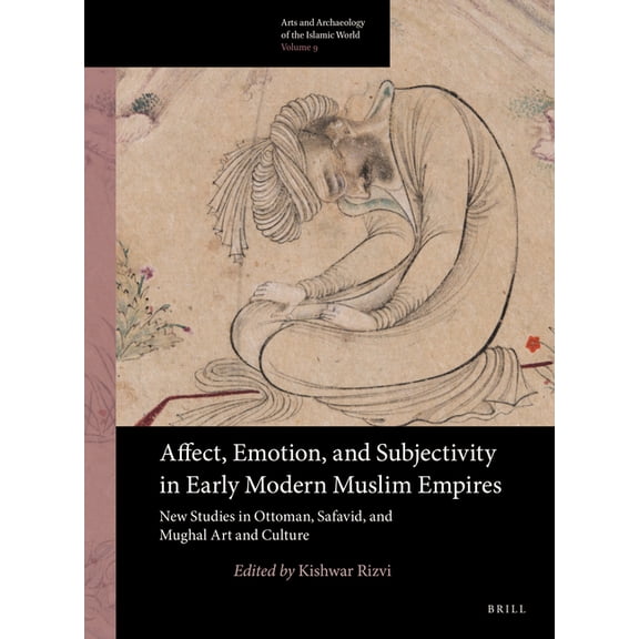 Arts and Archaeology of the Islamic Worl Affect, Emotion, and Subjectivity in Early Modern Muslim Empires: New Studies in Ottoman, Safavid, and Mughal Art and Cu, Book 9, (Paperback)