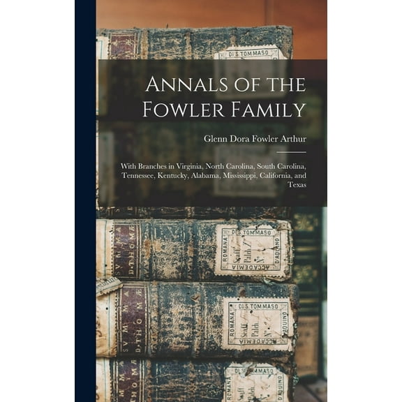 Annals of the Fowler Family : With Branches in Virginia, North Carolina, South Carolina, Tennessee, Kentucky, Alabama, Mississippi, California, and Texas (Hardcover)