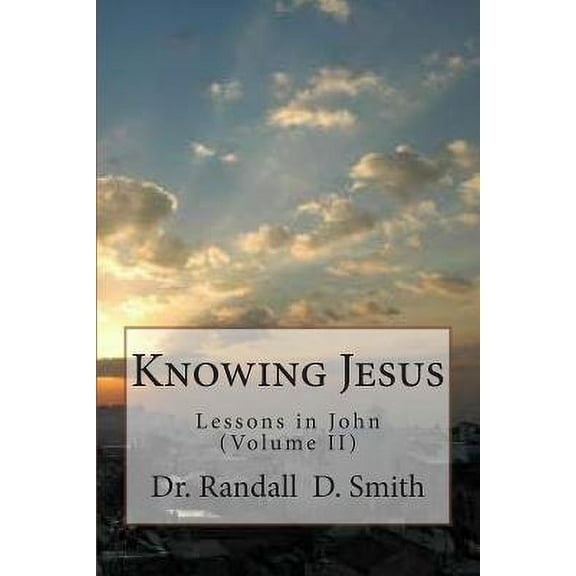 Knowing Jesus: Lessons in John (Volume II) (Paperback) by Randall D Smith