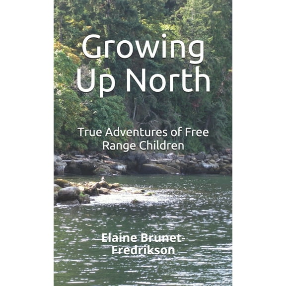 Growing Up North: True Adventures of Free Range Children (Paperback) by Elaine Brunet-Fredrikson