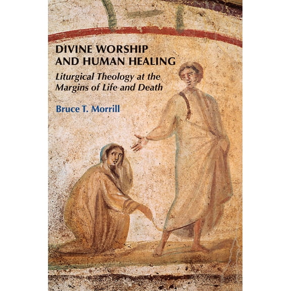 Divine Worship and Human Healing : Liturgical Theology at the Margins of Life and Death (Paperback)