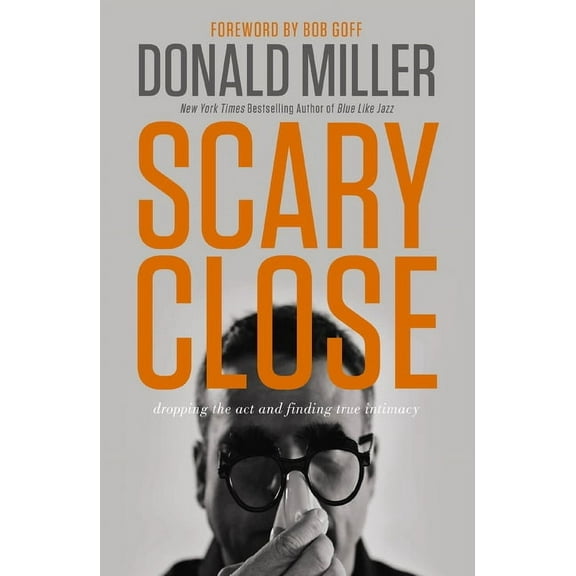 Scary Close: Dropping the Act and Finding True Intimacy, (Hardcover)