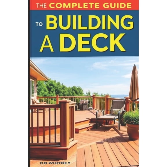 Complete Home Upgrade The Complete Guide to Building a Deck, (Paperback)