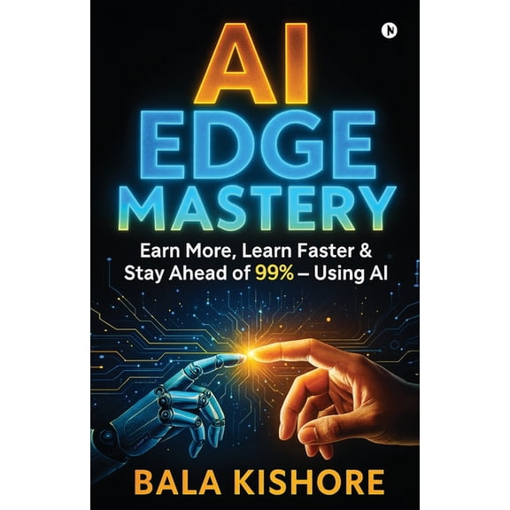 AI Edge Mastery: Earn More, Learn Faster & Stay Ahead of 99% - Using AI, (Paperback)