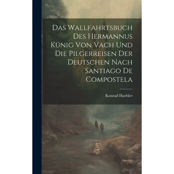 Das Wallfahrtsbuch des Hermannus Künig von Vach und die Pilgerreisen der Deutschen nach Santiago de Compostela (Hardcover)