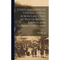 Chiefs and Cities of Central Africa, Across Lake Chad by way of British, French, and German Territories