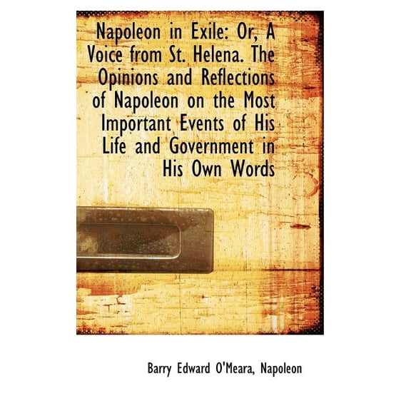Napoleon in Exile : Or, a Voice from St. Helena. the Opinions and Reflections of Napoleon on the Most (Hardcover)
