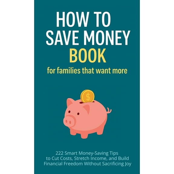 How to Save Money Book for Families That Want More: 222 Smart Money-Saving Tips to Cut Costs, Stretch Income, and Build , (Hardcover)