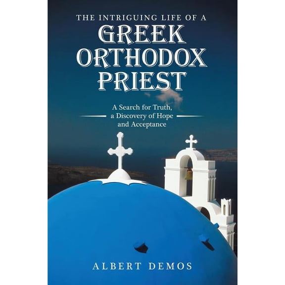 The Intriguing Life of a Greek Orthodox Priest: A Search for Truth, a Discovery of Hope and Acceptance, (Paperback)