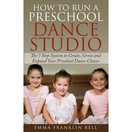 How to Run a Preschool Dance Studio: The 7 Step System to Create, Grow and Expand Your Preschool Dance Classes (Paperback)