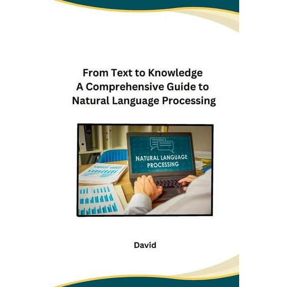 From Text to Knowledge A Comprehensive Guide to Natural Language Processing, (Paperback)