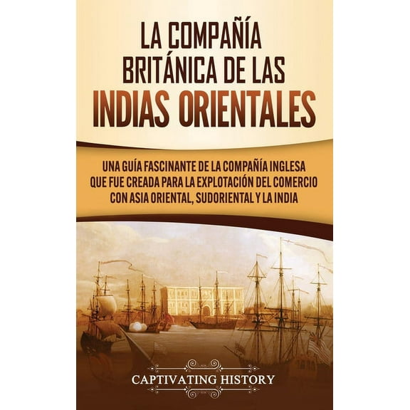 La Compañía Británica de las Indias Orientales: Una guía fascinante de la Compañía Inglesa que fue creada para la explot, (Hardcover)