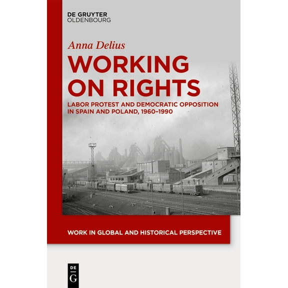Work in Global and Historical Perspectiv Working on Rights: Labor Protest and Democratic Opposition in Spain and Poland, 1960-1990, Book 17, (Hardcover)