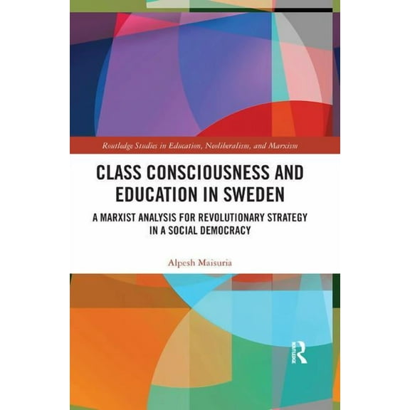 Routledge Studies in Education, Neoliber Class Consciousness and Education in Sweden: A Marxist Analysis of Revolution in a Social Democracy, (Paperback)
