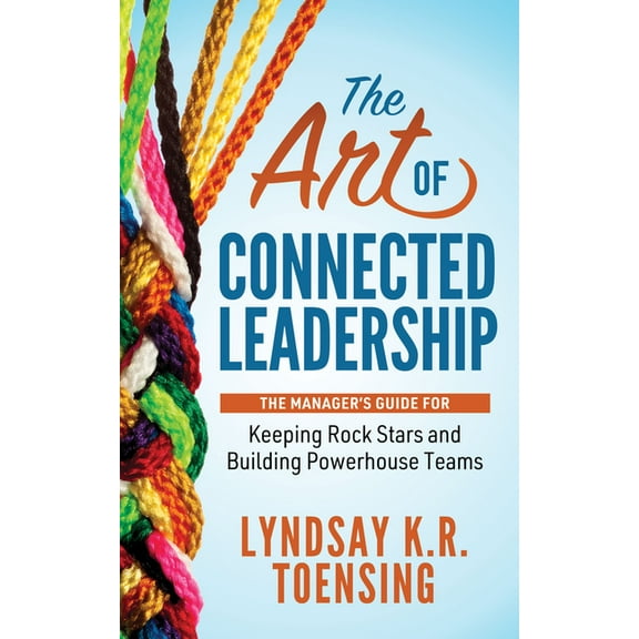 The Art of Connected Leadership: The Manager's Guide for Keeping Rock Stars and Building Powerhouse Teams, (Paperback)