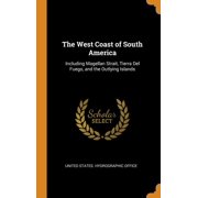 The West Coast of South America: Including Magellan Strait, Tierra del Fuego, and the Outlying Islands Hardcover