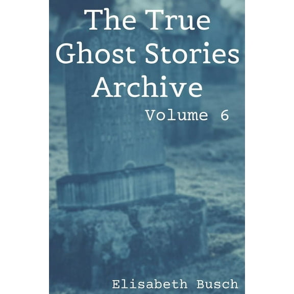 The True Ghost Stories Archive The True Ghost Stories Archive: Volume 6: 50 Fantastic and Frightening Tales, Book 6, (Paperback)