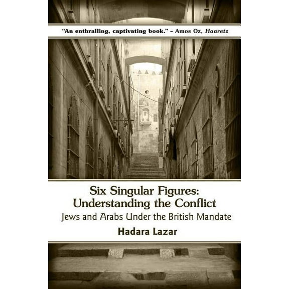 Six Singular Figures : Understanding the Conflict: Jews and Arabs Under the British Mandate (Paperback)