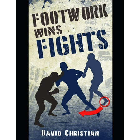 Footwork Wins Fights: The Footwork of Boxing, Kickboxing, Martial Arts & Mma