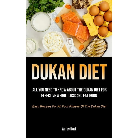 Dukan Diet: All You Need To Know About The Dukan Diet For Effective Weight Loss And Fat Burn (Easy Recipes For All Four , (Paperback)
