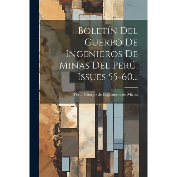 Boletín Del Cuerpo De Ingenieros De Minas Del Perú, Issues 55-60... (Paperback)
