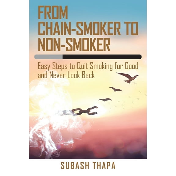 From Chain-Smoker to Non-Smoker: Easy Steps to Quit Smoking for Good and Never Look Back, (Paperback)