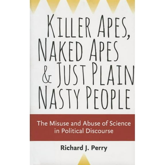 Killer Apes, Naked Apes, and Just Plain Nasty People : The Misuse and Abuse of Science in Political Discourse (Hardcover)