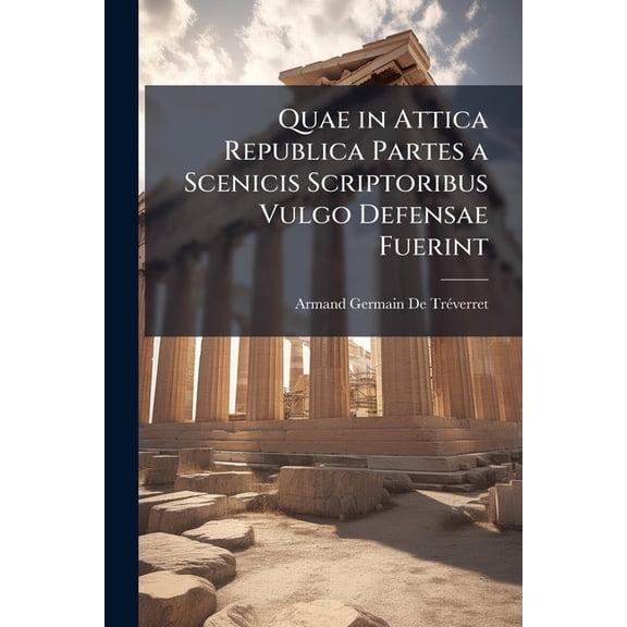 Quae in Attica Republica Partes a Scenicis Scriptoribus Vulgo Defensae Fuerint (Paperback)