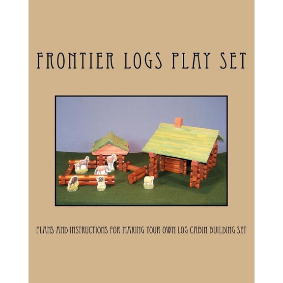 Frontier Logs Play Set: Plans and instructions for making your own log cabin building set., (Paperback)