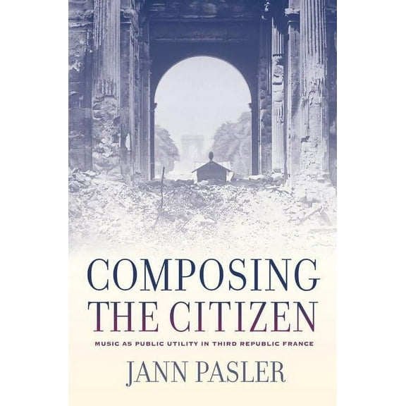 Composing the Citizen : Music as Public Utility in Third Republic France (Edition 1) (Hardcover)