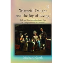 Material Delight and the Joy of Living': Cultural Consumption in the Age of Enlightenment in Germany, (Hardcover)