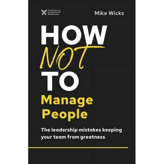 The How Not to Succeed: How Not to Manage People: The Leadership Mistakes Keeping Your Team from Greatness (Hardcover)