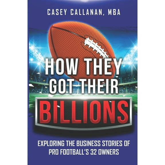 How They Got Their Billions: Exploring the Business Stories of Pro Football's 32 Owners, (Paperback)
