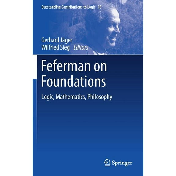 Outstanding Contributions to Logic Feferman on Foundations: Logic, Mathematics, Philosophy, Book 13, (Hardcover)
