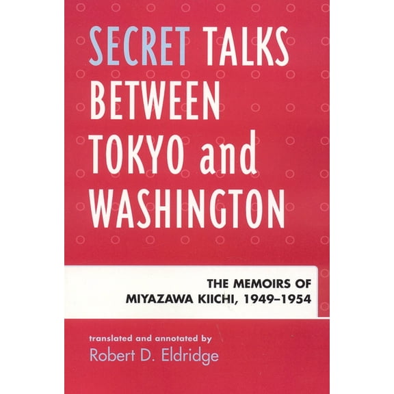 Secret Talks Between Tokyo and Washington: The Memoirs of Miyazawa Kiichi, 1949-1954, (Paperback)