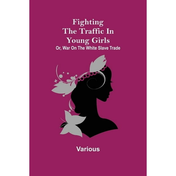 Fighting the Traffic in Young Girls; Or, War on the White Slave Trade, (Paperback)