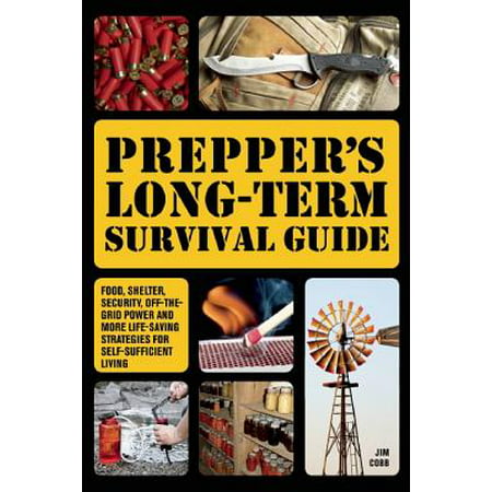 Prepper's Long-Term Survival Guide : Food, Shelter, Security, Off-The-Grid Power and More Life-Saving Strategies for Self-Sufficient