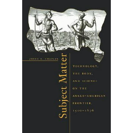 Subject Matter : Technology, the Body, and Science on the Anglo-American Frontier,