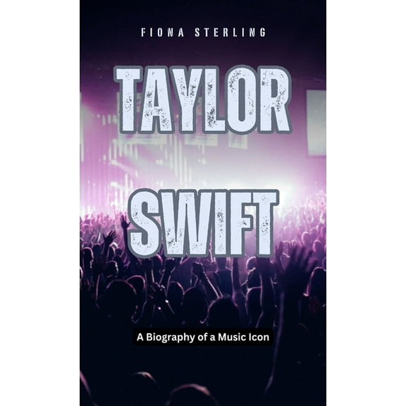 Taylor Swift: A Biography of a Music Icon, (Hardcover)