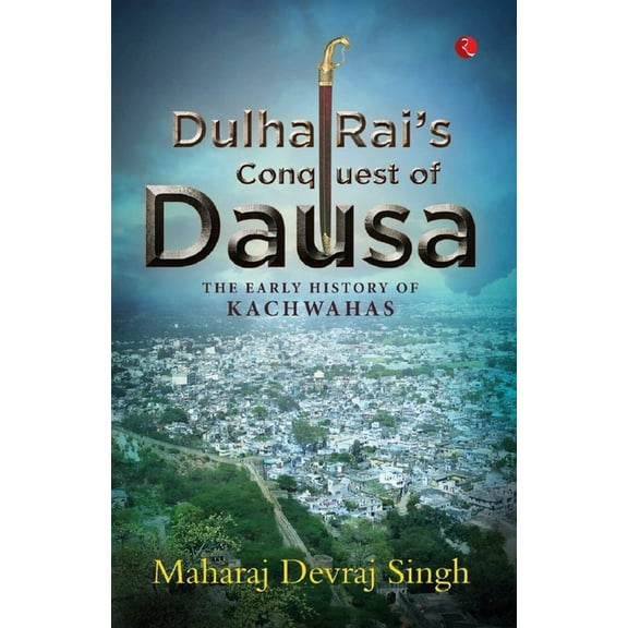 Dulha Rai's Conquest of Dausa: The Early History of Kachwahas, (Paperback)