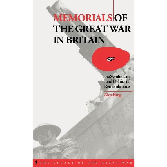 Legacy of the Great War Memorials of the Great War in Britain: The Symbolism and Politics of Remembrance, Book 9, (Hardcover)