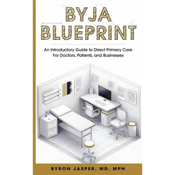 Byja Blueprint: An Introductory Guide to Direct Primary Care for Doctors, Patients, and Businesses, (Paperback)