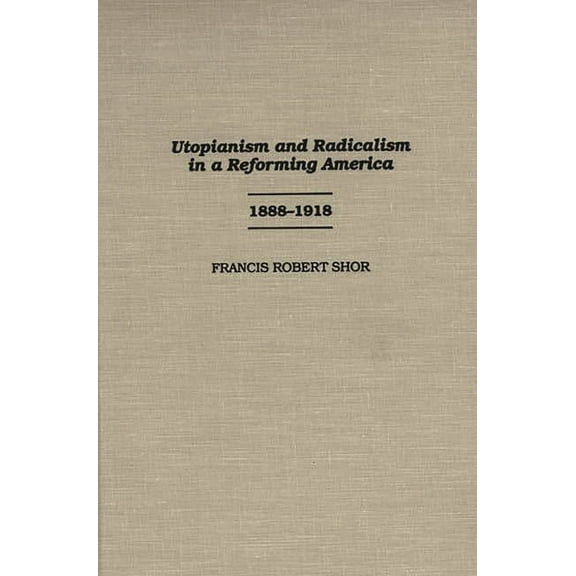 Contributions in American History Utopianism and Radicalism in a Reforming America: 1888-1918, Book 178, (Hardcover)